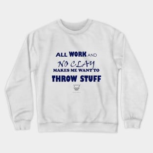 All work and no clay makes me want to throw stuff Crewneck Sweatshirt